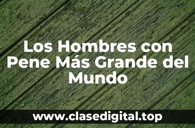 Los Hombres con Pene Más Grande del Mundo