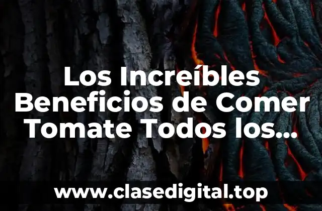 Los Increíbles Beneficios de Comer Tomate Todos los Días