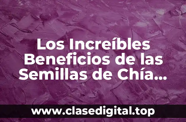 Los Increíbles Beneficios de las Semillas de Chía para Tu Salud