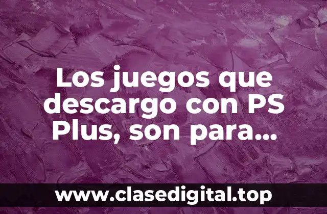 Los juegos que descargo con PS Plus, son para siempre? Análisis y respuestas