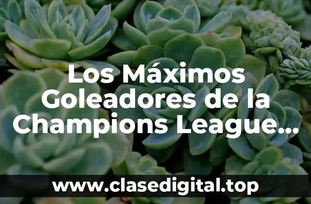 ¿Quién es el Máximo Goleador de la Champions League de Todos los Tiempos?