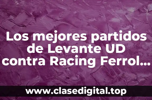 Los mejores partidos de Levante UD contra Racing Ferrol en la historia