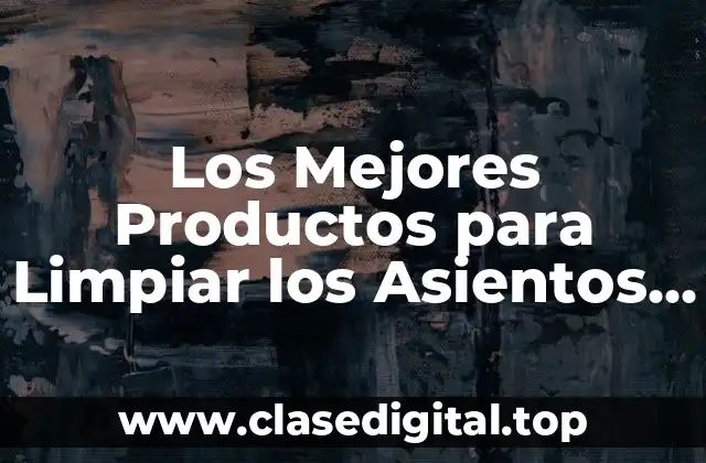 Los Mejores Productos para Limpiar los Asientos del Coche