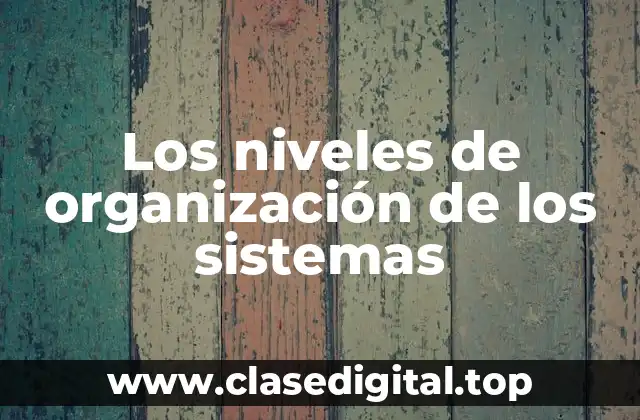 Los niveles de organización de los sistemas