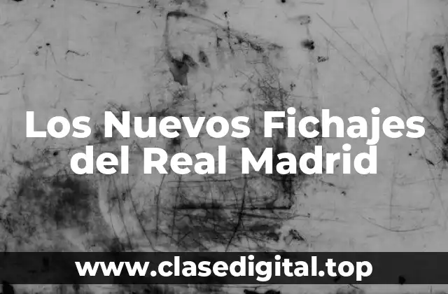 El Mercado de Fichajes del Real Madrid: Una Visión General