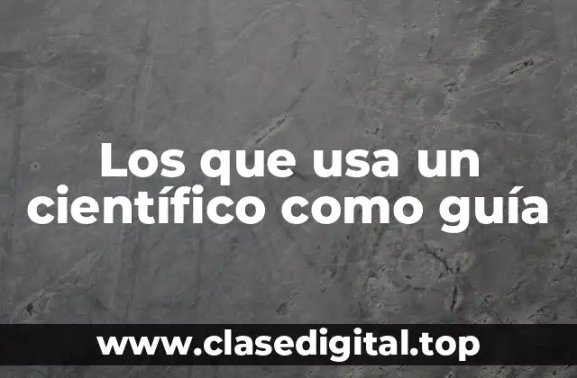 Los que usa un científico como guía