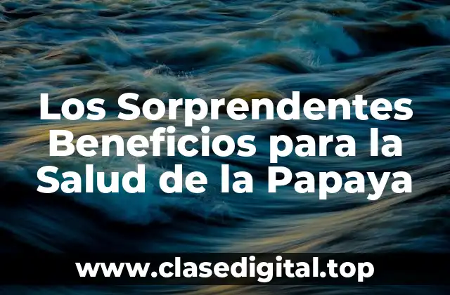 Los Sorprendentes Beneficios para la Salud de la Papaya