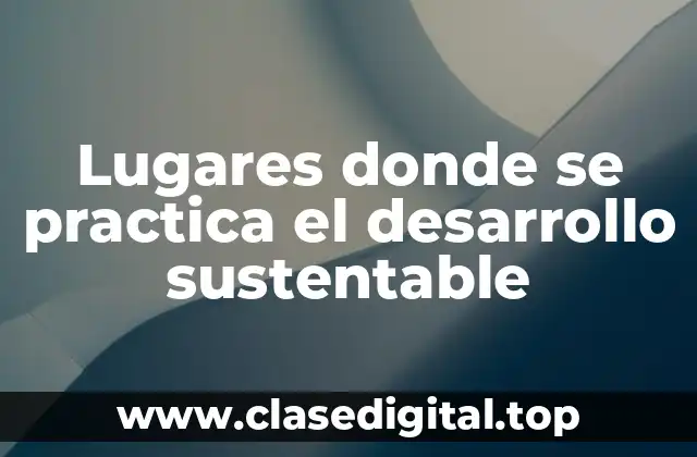 Lugares donde se practica el desarrollo sustentable