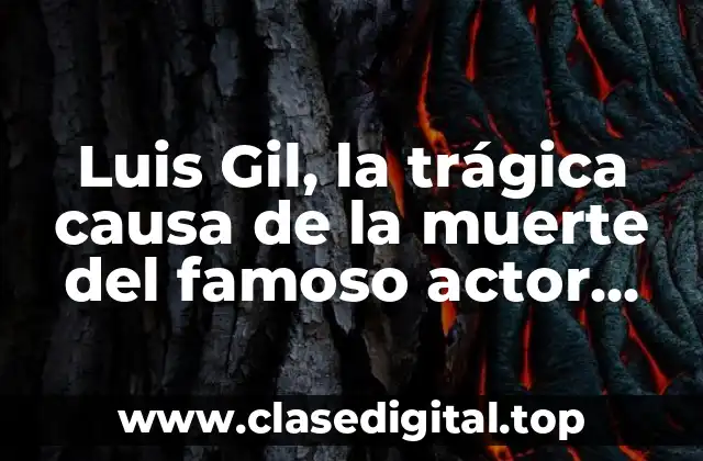 Luis Gil, la trágica causa de la muerte del famoso actor español