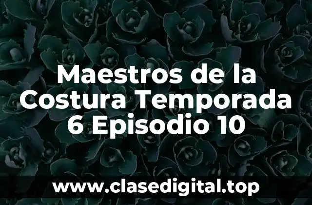 Maestros de la Costura Temporada 6 Episodio 10