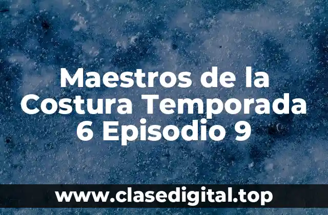 Maestros de la Costura Temporada 6 Episodio 9