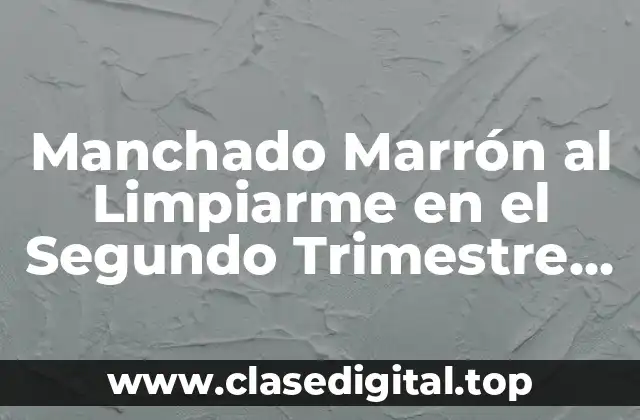Manchado Marrón al Limpiarme en el Segundo Trimestre de Embarazo