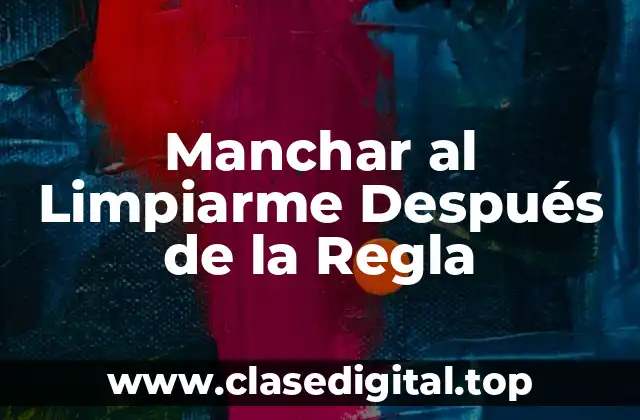 Causas de Manchar al Limpiarme Después de la Regla