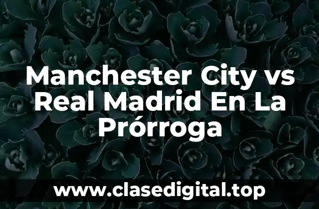 Manchester City vs Real Madrid En La Prórroga