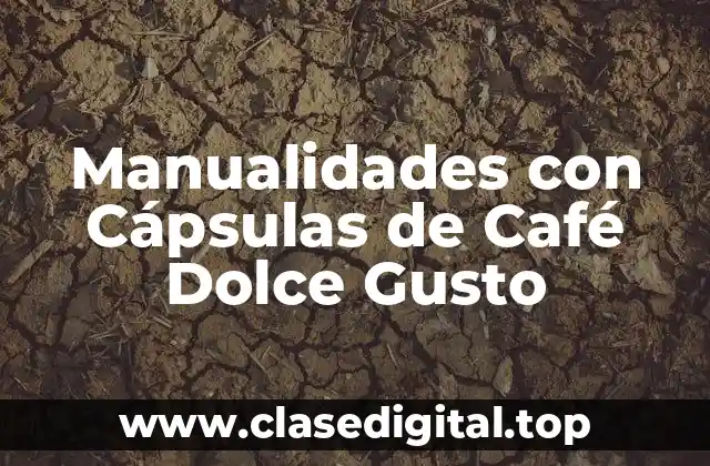 Manualidades con Cápsulas de Café Dolce Gusto