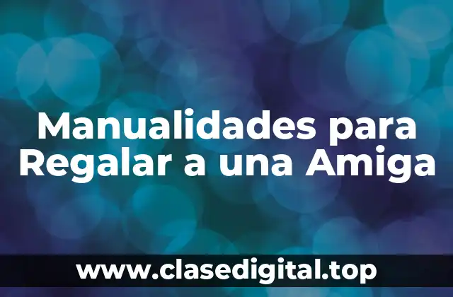 Manualidades para Regalar a una Amiga