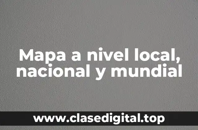 Mapa a nivel local, nacional y mundial