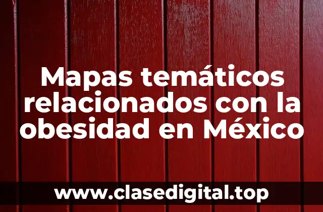 Mapas temáticos relacionados con la obesidad en México