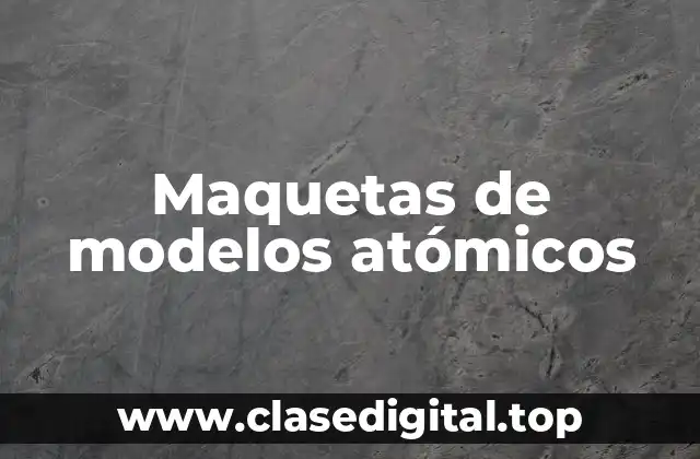 Maquetas de modelos atómicos