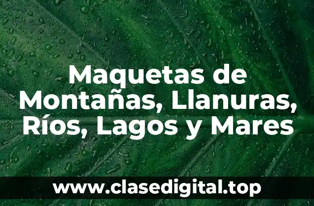 Maquetas de Montañas, Llanuras, Ríos, Lagos y Mares