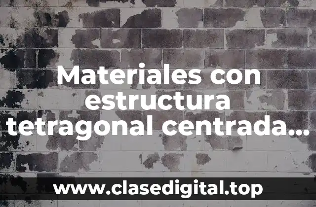 Ejemplos de materiales con estructura tetragonal centrada en el cuerpo