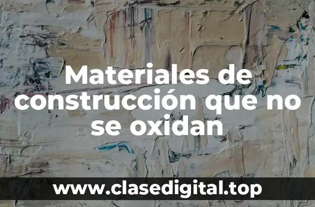 Materiales de construcción que no se oxidan