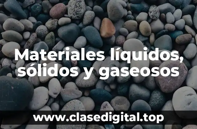 Materiales líquidos, sólidos y gaseosos