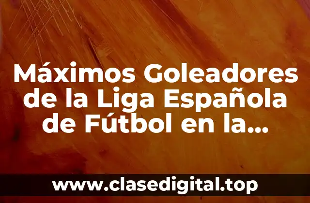 Máximos Goleadores de la Liga Española de Fútbol en la Historia