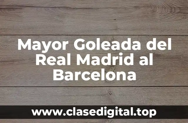 Mayor Goleada del Real Madrid al Barcelona