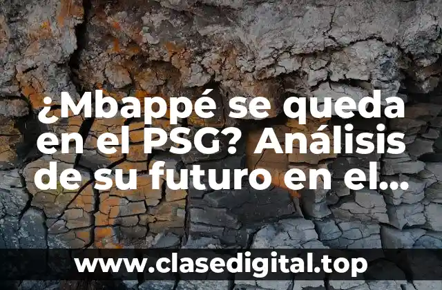 ¿Mbappé se queda en el PSG? Análisis de su futuro en el fútbol