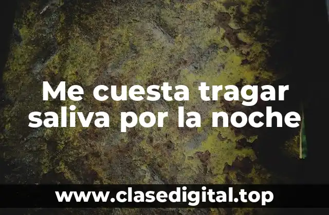 Me cuesta tragar saliva por la noche