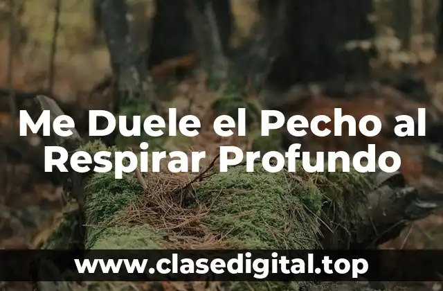 Causas del Dolor en el Pecho al Respirar Profundo