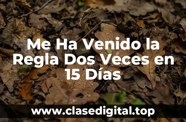 Me Ha Venido la Regla Dos Veces en 15 Días