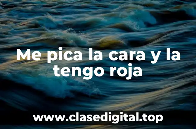 Me pica la cara y la tengo roja