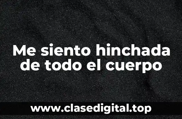 Me siento hinchada de todo el cuerpo