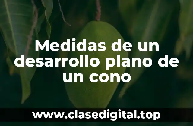 Medidas de un desarrollo plano de un cono