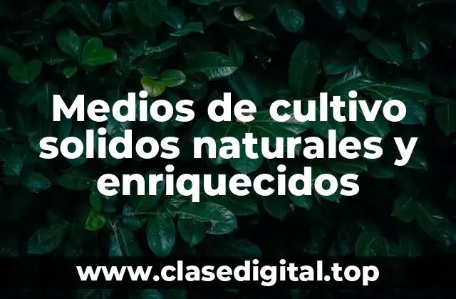 Medios de cultivo solidos naturales y enriquecidos