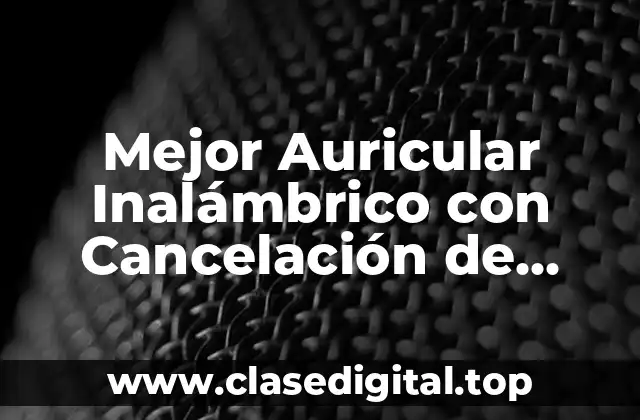 Mejor Auricular Inalámbrico con Cancelación de Ruido