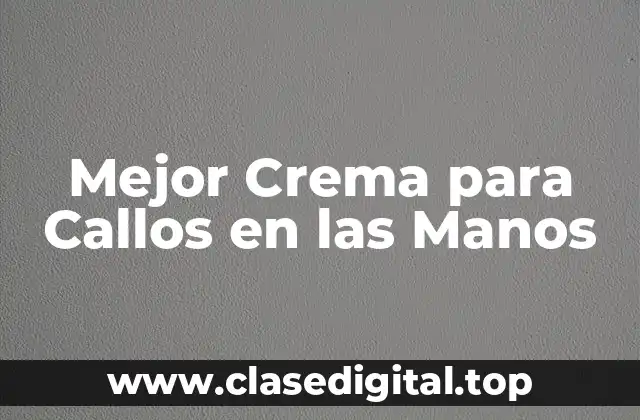 Mejor Crema para Callos en las Manos
