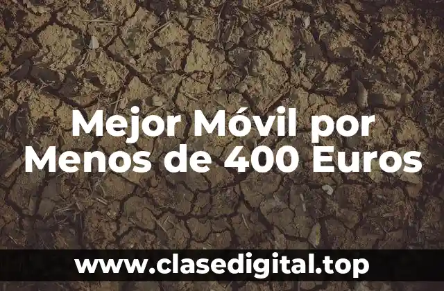 Mejor Móvil por Menos de 400 Euros
