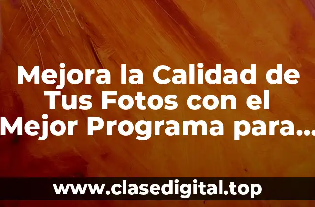 ¿Qué es un Programa para Mejorar la Calidad de las Fotos?