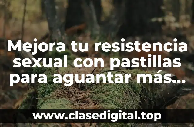 Mejora tu resistencia sexual con pastillas para aguantar más en la cama