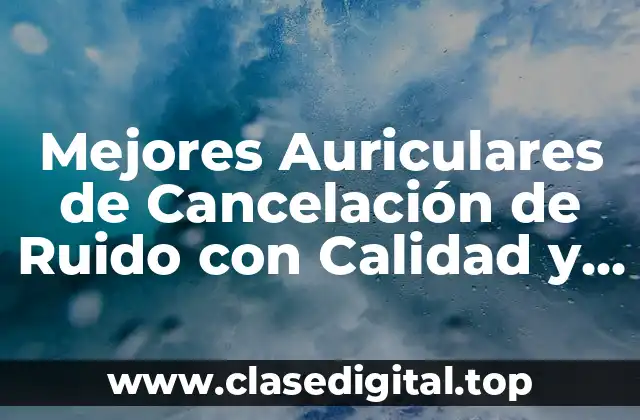 Mejores Auriculares de Cancelación de Ruido con Calidad y Precio