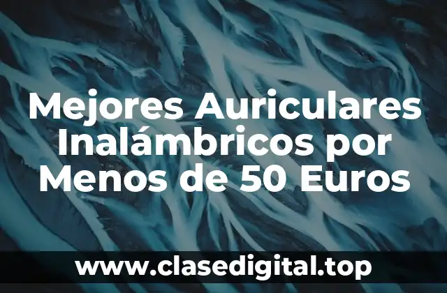 Mejores Auriculares Inalámbricos por Menos de 50 Euros