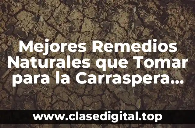 Mejores Remedios Naturales que Tomar para la Carraspera de Garganta