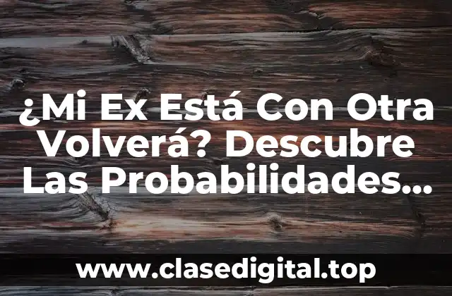 ¿Mi Ex Está Con Otra Volverá? Descubre Las Probabilidades de Reconciliación