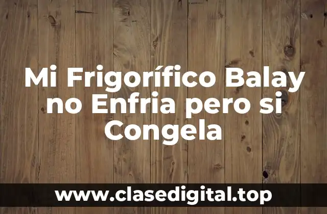 Mi Frigorífico Balay no Enfria pero si Congela