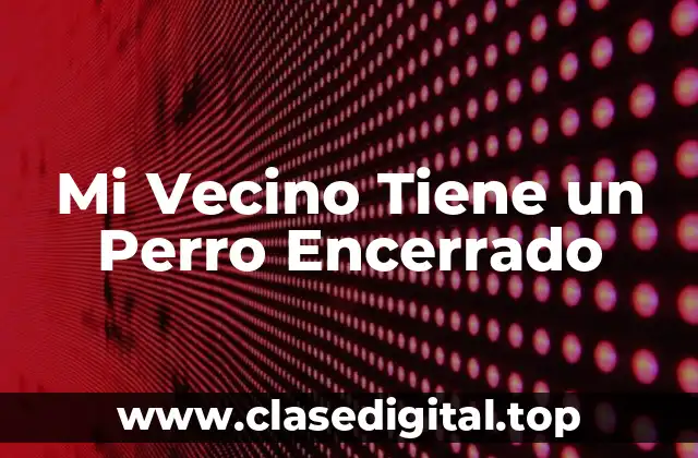 Razones por las que Mi Vecino Tiene un Perro Encerrado