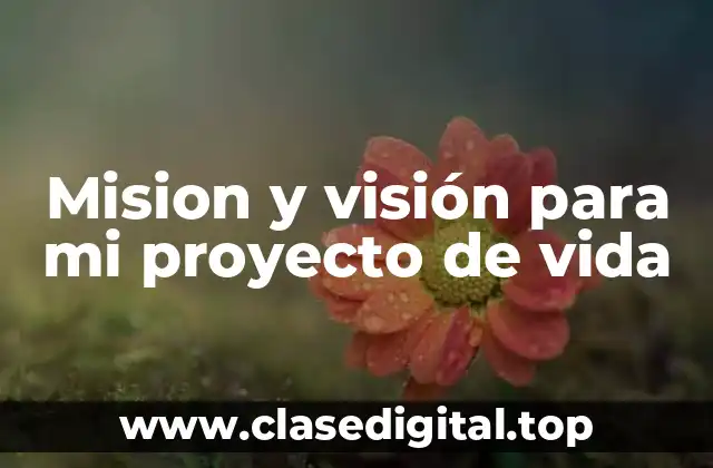 Mision y visión para mi proyecto de vida