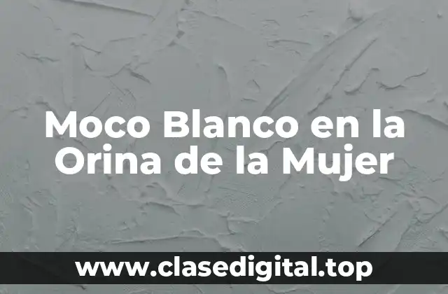 Moco Blanco en la Orina de la Mujer